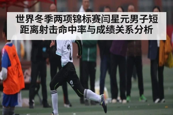世界冬季两项锦标赛闫星元男子短距离射击命中率与成绩关系分析