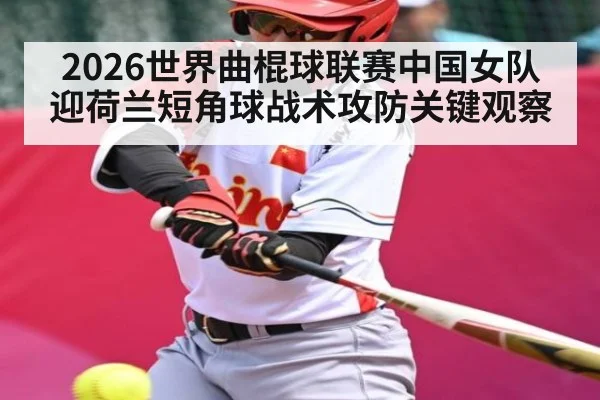 2026世界曲棍球联赛中国女队迎荷兰短角球战术攻防关键观察